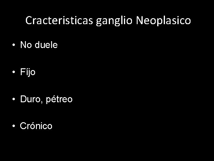 Cracteristicas ganglio Neoplasico • No duele • Fíjo • Duro, pétreo • Crónico 