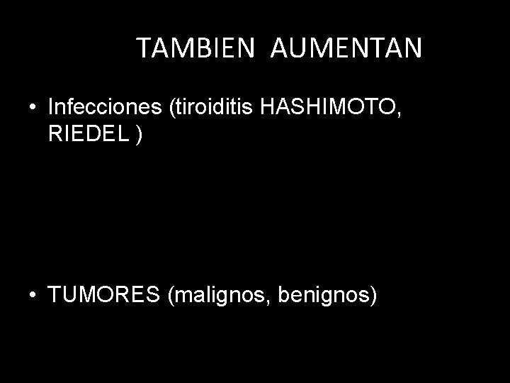 TAMBIEN AUMENTAN • Infecciones (tiroiditis HASHIMOTO, RIEDEL ) • TUMORES (malignos, benignos) 