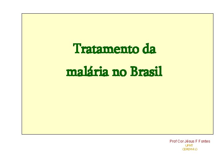 Tratamento da malária no Brasil Prof Cor Jésus F Fontes UFMT CEPEM-RO 