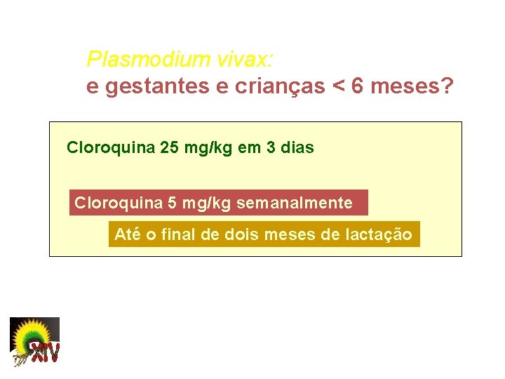 Plasmodium vivax: e gestantes e crianças < 6 meses? Cloroquina 25 mg/kg em 3
