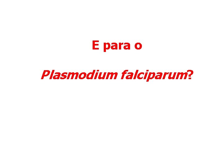 E para o Plasmodium falciparum? 