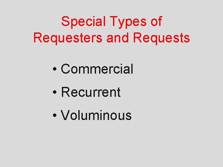 Special Types of Requesters and Requests • Commercial • Recurrent • Voluminous 