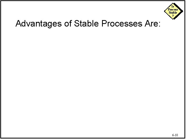 Is Process Stable ? Advantages of Stable Processes Are: 6 -10 