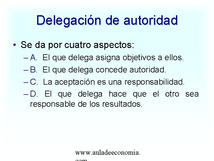 Delegación de autoridad • Se da por cuatro aspectos: – A. El que delega