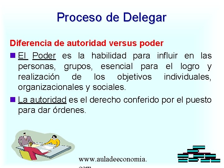 Proceso de Delegar Diferencia de autoridad versus poder El Poder es la habilidad para