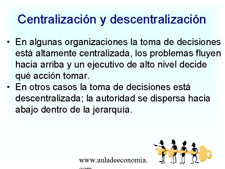 Centralización y descentralización • En algunas organizaciones la toma de decisiones está altamente centralizada,