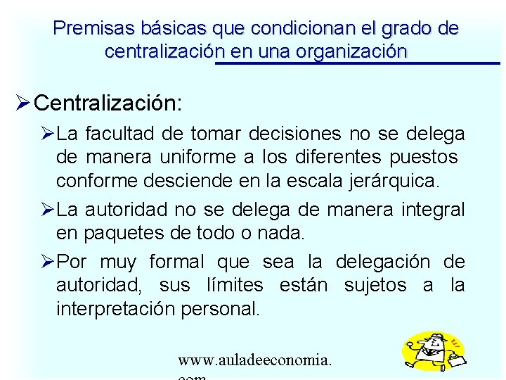 Premisas básicas que condicionan el grado de centralización en una organización Centralización: La facultad