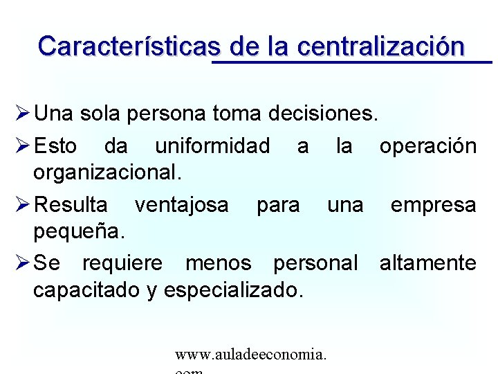 Características de la centralización Una sola persona toma decisiones. Esto da uniformidad a la