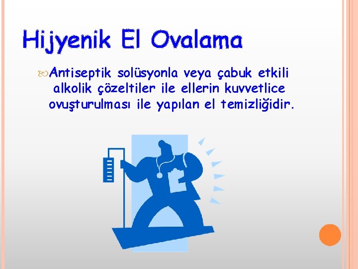 Hijyenik El Ovalama Antiseptik solüsyonla veya çabuk etkili alkolik çözeltiler ile ellerin kuvvetlice ovuşturulması
