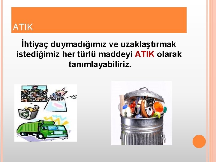 ATIK İhtiyaç duymadığımız ve uzaklaştırmak istediğimiz her türlü maddeyi ATIK olarak tanımlayabiliriz. 