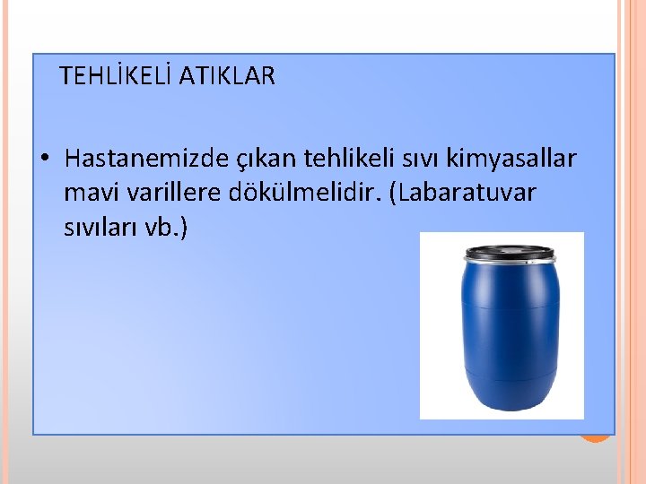 TEHLİKELİ ATIKLAR • Hastanemizde çıkan tehlikeli sıvı kimyasallar mavi varillere dökülmelidir. (Labaratuvar sıvıları vb.