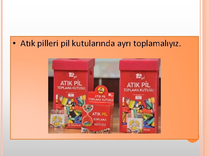  • Atık pilleri pil kutularında ayrı toplamalıyız. 