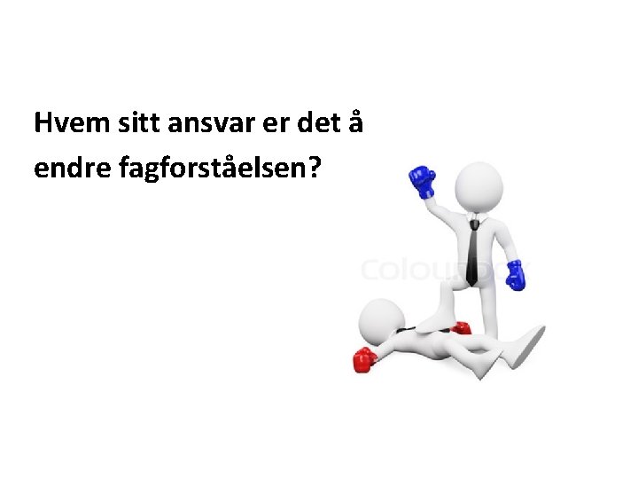 Hvem sitt ansvar er det å endre fagforståelsen? 