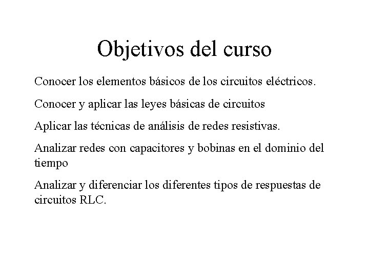 Objetivos del curso Conocer los elementos básicos de los circuitos eléctricos. Conocer y aplicar