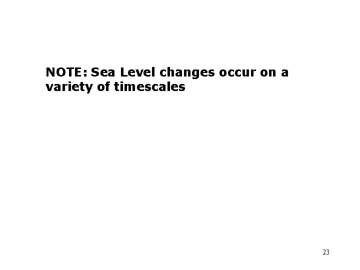 NOTE: Sea Level changes occur on a variety of timescales 23 
