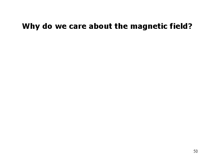 Why do we care about the magnetic field? 50 