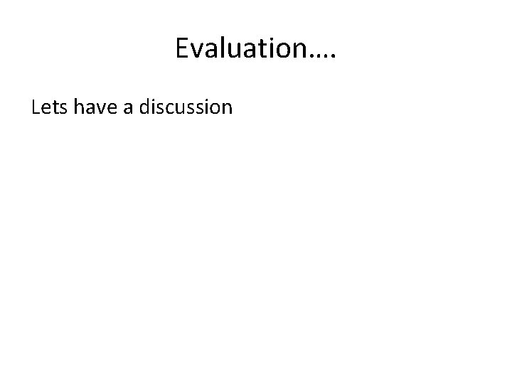 Evaluation…. Lets have a discussion 