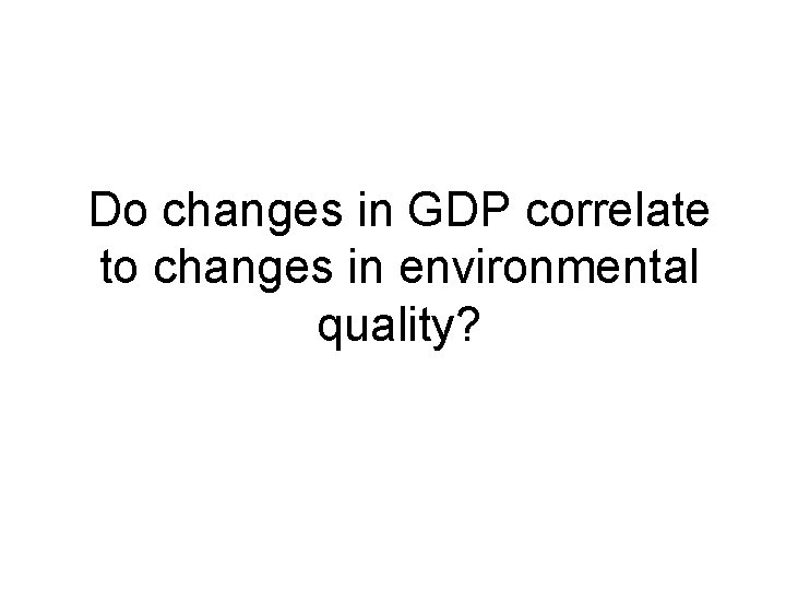 Do changes in GDP correlate to changes in environmental quality? 