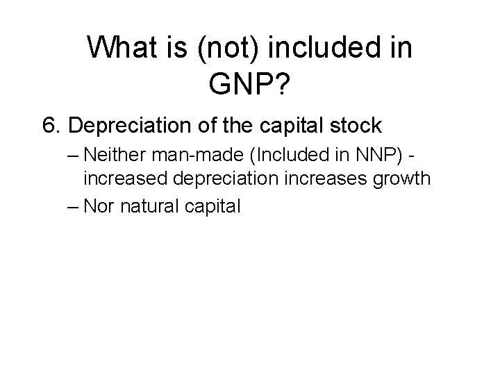 What is (not) included in GNP? 6. Depreciation of the capital stock – Neither