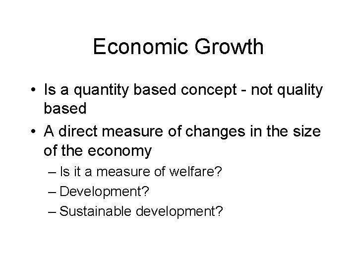 Economic Growth • Is a quantity based concept - not quality based • A