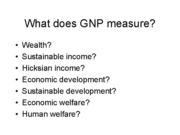 What does GNP measure? • • Wealth? Sustainable income? Hicksian income? Economic development? Sustainable