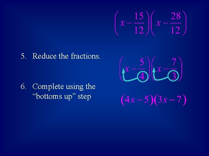 5. Reduce the fractions. 6. Complete using the “bottoms up” step 