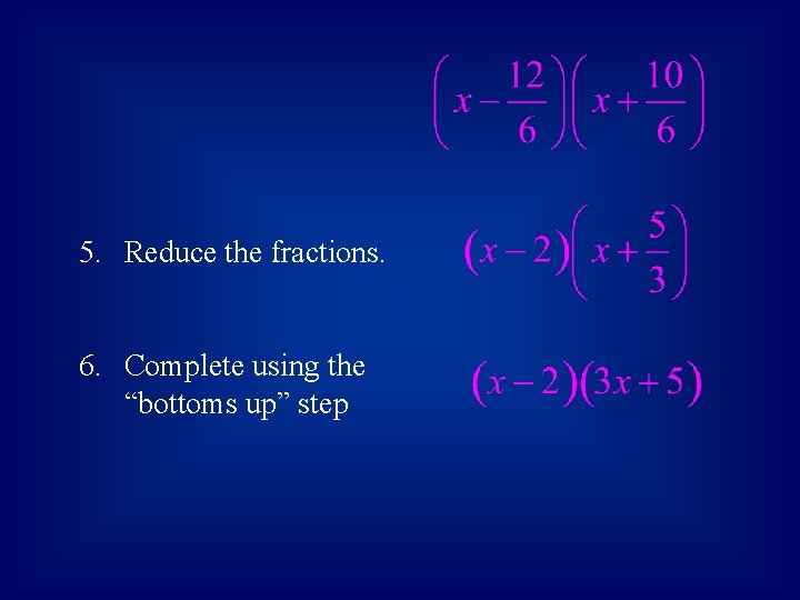 5. Reduce the fractions. 6. Complete using the “bottoms up” step 