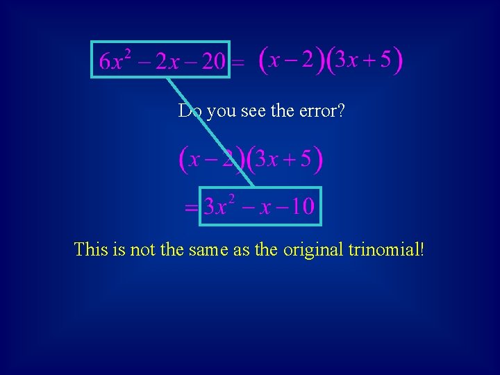 Do you see the error? This is not the same as the original trinomial!