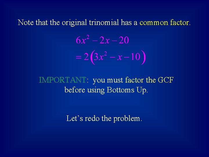 Note that the original trinomial has a common factor. IMPORTANT: you must factor the