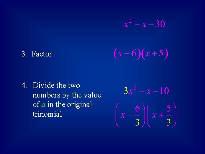 3. Factor 4. Divide the two numbers by the value of a in the