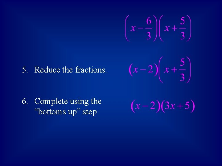 5. Reduce the fractions. 6. Complete using the “bottoms up” step 