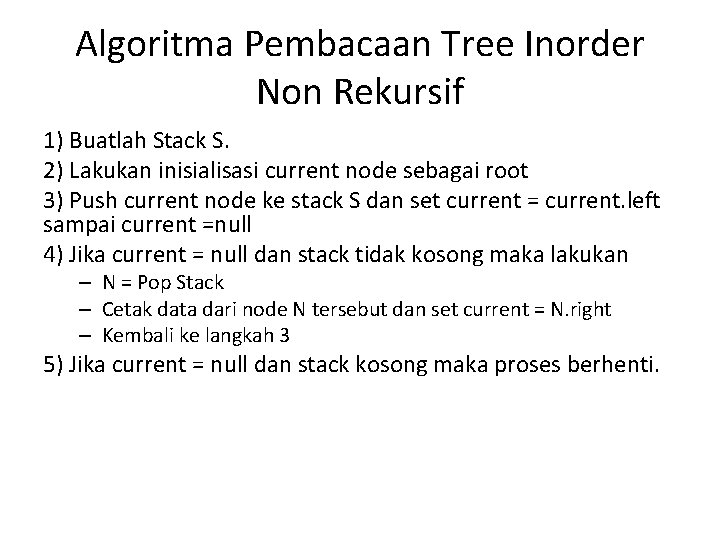 Algoritma Pembacaan Tree Inorder Non Rekursif 1) Buatlah Stack S. 2) Lakukan inisialisasi current Algoritma Pembacaan Tree Inorder Non Rekursif 1) Buatlah Stack S. 2) Lakukan inisialisasi current