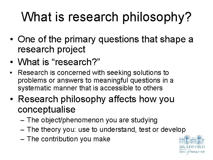 What is research philosophy? • One of the primary questions that shape a research