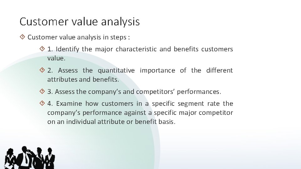 Customer value analysis in steps : 1. Identify the major characteristic and benefits customers