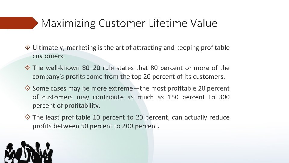 Maximizing Customer Lifetime Value Ultimately, marketing is the art of attracting and keeping profitable