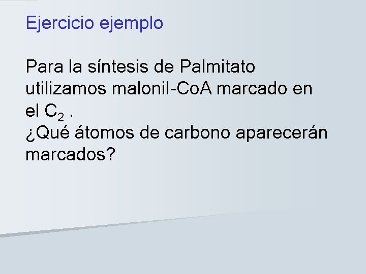 Ejercicio ejemplo Para la síntesis de Palmitato utilizamos malonil-Co. A marcado en el C