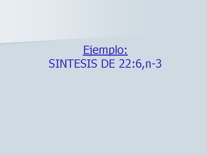 Ejemplo: SINTESIS DE 22: 6, n-3 
