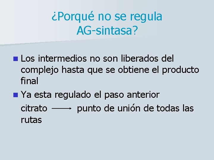 ¿Porqué no se regula AG-sintasa? n Los intermedios no son liberados del complejo hasta