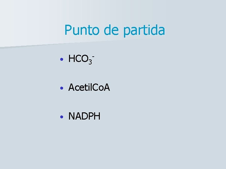 Punto de partida • HCO 3 - • Acetil. Co. A • NADPH 
