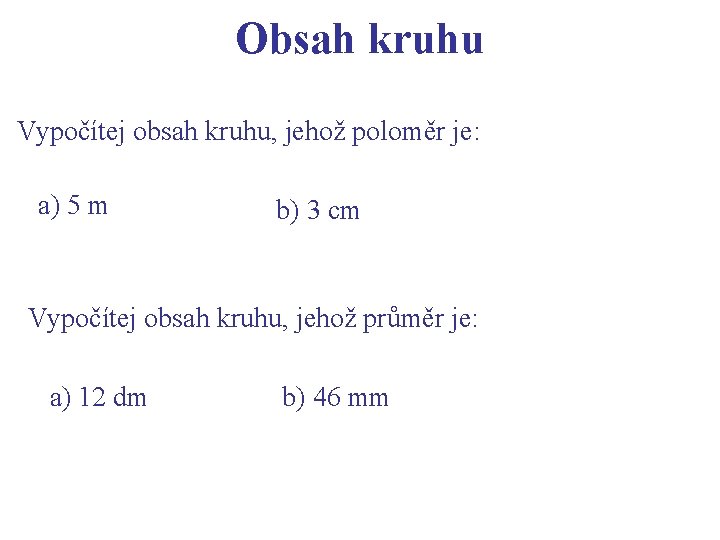 Obsah kruhu Vypočítej obsah kruhu, jehož poloměr je: a) 5 m b) 3 cm