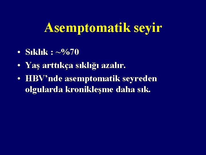 Asemptomatik seyir • Sıklık : ~%70 • Yaş arttıkça sıklığı azalır. • HBV’nde asemptomatik