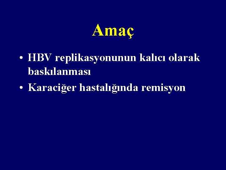 Amaç • HBV replikasyonunun kalıcı olarak baskılanması • Karaciğer hastalığında remisyon 