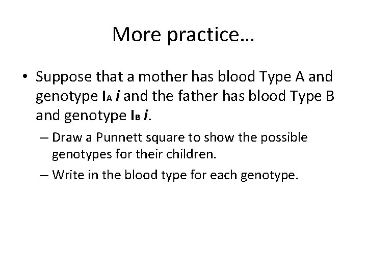 More practice… • Suppose that a mother has blood Type A and genotype IA