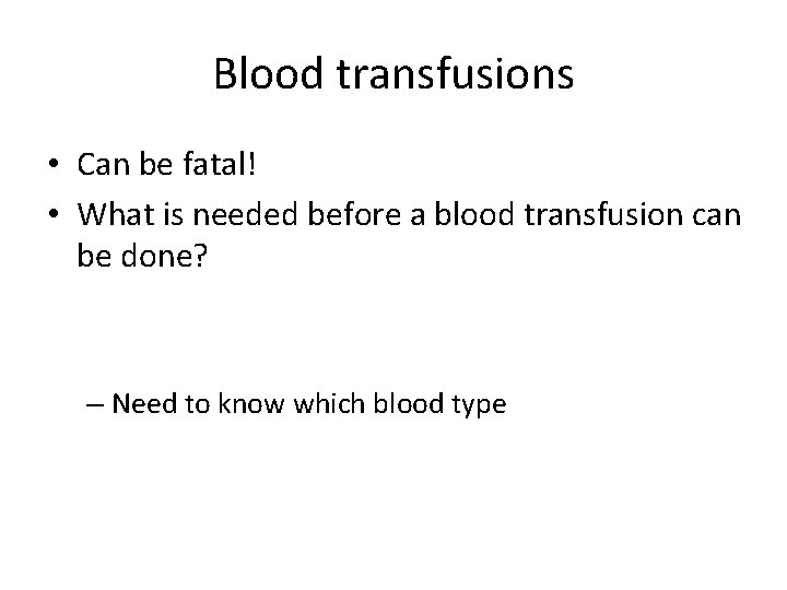 Blood transfusions • Can be fatal! • What is needed before a blood transfusion
