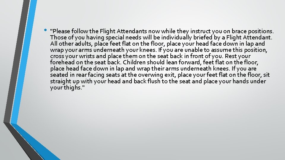  • "Please follow the Flight Attendants now while they instruct you on brace