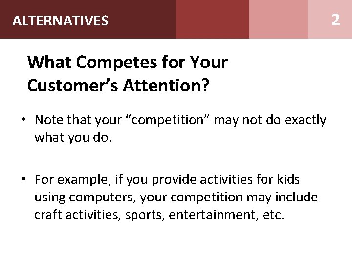 ALTERNATIVES What Competes for Your Customer’s Attention? • Note that your “competition” may not