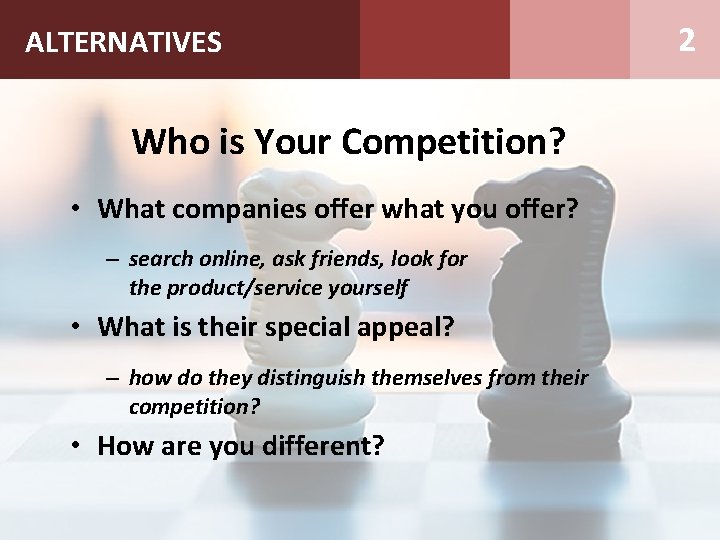 ALTERNATIVES Who is Your Competition? • What companies offer what you offer? – search