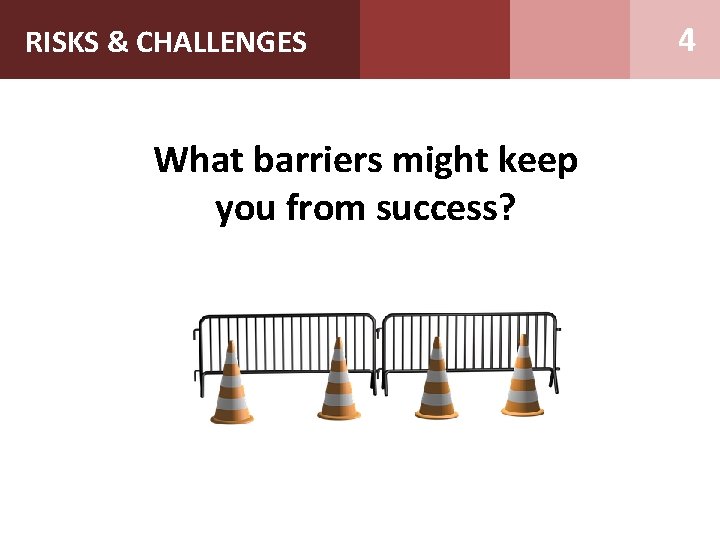 RISKS & CHALLENGES What barriers might keep you from success? 4 