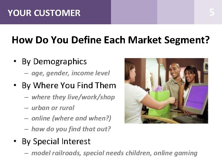 YOUR CUSTOMER 5 How Do You Define Each Market Segment? • By Demographics –