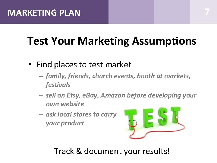 MARKETING PLAN Test Your Marketing Assumptions • Find places to test market – family,